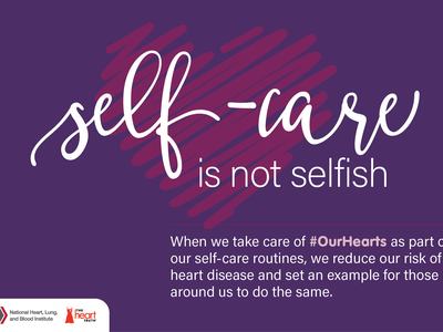 purple box with Self-care is not selfish: When we take of Our Hearts as part of our self care routines, we reduce our risk of heart disease and set an example for those around us to do the same.