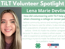 Headshot of Lena Marie Devlin with following text to the right of image. TiLT Volunteer Spotlight. Lena Marie Devlin. How did volunteering with TiLT help you when choosing a college or career path? I believe community service and working with others taugh