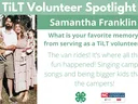 Headshot of Samantha Franklin with following text to the right of image. TiLT Volunteer Spotlight. Samantha Franklin. What is your favorite memory from serving as a TiLT volunteer? The van rides! It’s where all the fun happened! Singing camp songs and bei