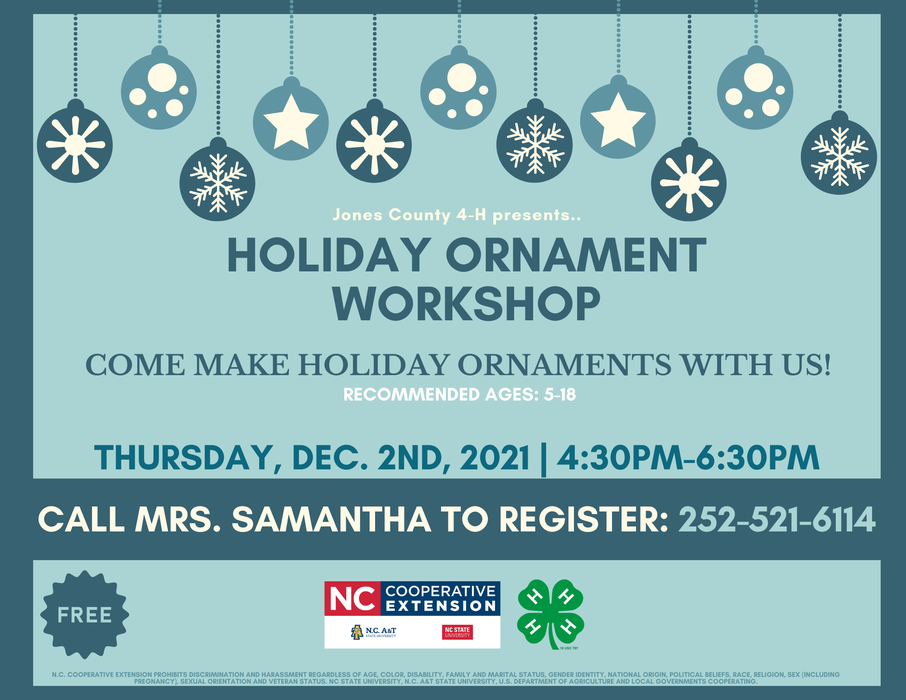 Holiday Ornament Workshop: Come Make Holiday Ornaments With Us! WHEN: This Thursday, December 2nd, 2021 | 4:30PM-6:30PM Recommended Ages: 5-18 Come make some cool holiday ornaments with us! 4 Ways to Register Your Youth: - Call our office at 252-448-9621, MON-FRI, 8AM-5PM - Call our 4-H Agent, Samantha Bennett, at 252-521-6114 - Send us a Facebook message - Email Emoni Burgess at emoni_burgess@ncsu.edu or Samantha Bennett at sjwiggin@ncsu.edu