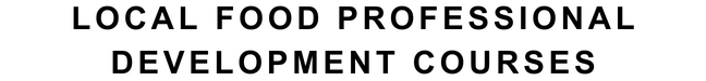 LOCAL FOOD PROFESSIONAL DEVELOPMENT COURSES