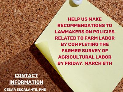HELP US MAKE RECOMMENDATIONS TO LAWMAKERS ON POLICIES RELATED TO FARM LABOR BY COMPLETING THE FARMER SURVEY OF AGRICULTURAL LABOR BY FRIDAY, MARCH 8TH