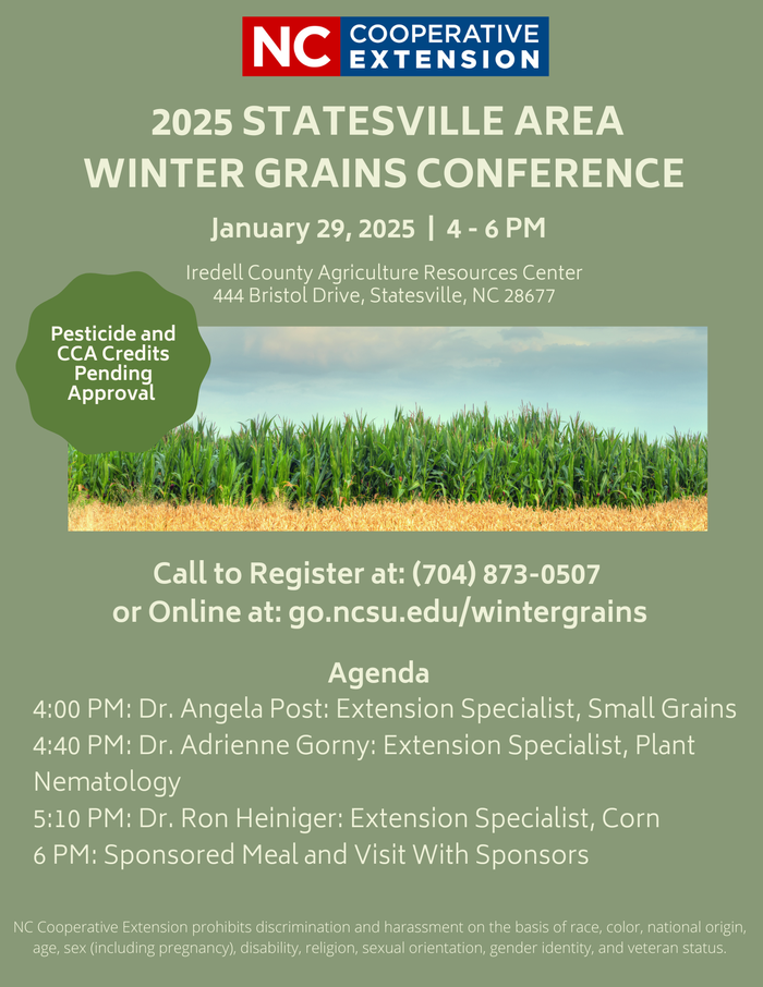If you would like to attend the meeting please call 704-873-0507 or register online at go.ncsu.edu/wintergrains   Location:  Iredell County Agriculture Resource Center 444 Bristol Dr. Statesville, NC28677  Agenda: 4:00 PM Dr. Angela Post: Extension Specialist, Smalls Grains 4:40 PM Dr. Adrienne Gorny: Extension Specialist, Plant Nematology 5:10 PM Dr. Ron Heiniger: Extension Specialist, Corn 6:00 PM Sponsored Meal and Visit with Sponsors