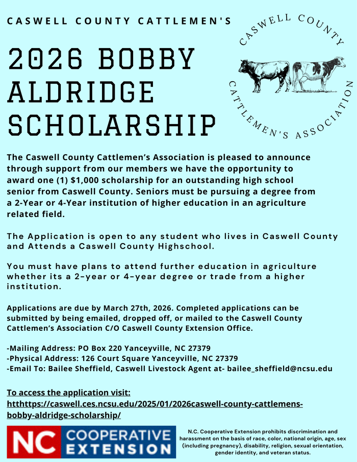 The Caswell County Cattlemen’s Association is pleased to announce through support from our members we have the opportunity to award one (1) $1,000 scholarship for an outstanding high school senior from Caswell County. Seniors must be pursuing a degree from a 2-Year or 4-Year institution of higher education in an agriculture related field.  The Application is open to any student who lives in Caswell County and Attends a Caswell County Highschool. You must have plans to attend further education whether its a 2-year or 4-year degree or trade from a higher institution.  Applications are due by March 27th, 2026. Completed applications can be submitted by being emailed, dropped off, or mailed to the Caswell County Cattlemen’s Association C/O N.C. Cooperative Extension, Caswell County Center.  Mailing Address: ​​PO Box 220 Yanceyville, NC 27379 Physical Address: 126 Court Square Yanceyville, NC 27379 Email To: Bailee Sheffield, Caswell Livestock Agent at- bailee_sheffield@ncsu.edu  To access the application please click the link below. Scholarship Application Link -Please make a copy or save as a PDF to begin working on the scholarship  If you have any questions please contact Bailee Sheffield by phone or email at: 336-694-4158 ext. 5 or bailee_sheffield@ncsu.edu