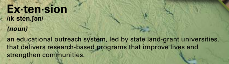 Ex-ten-sion  - an educational outreach system, led by state land-grant universities, that delivers research-based programs that improve lives and strengthen communities.