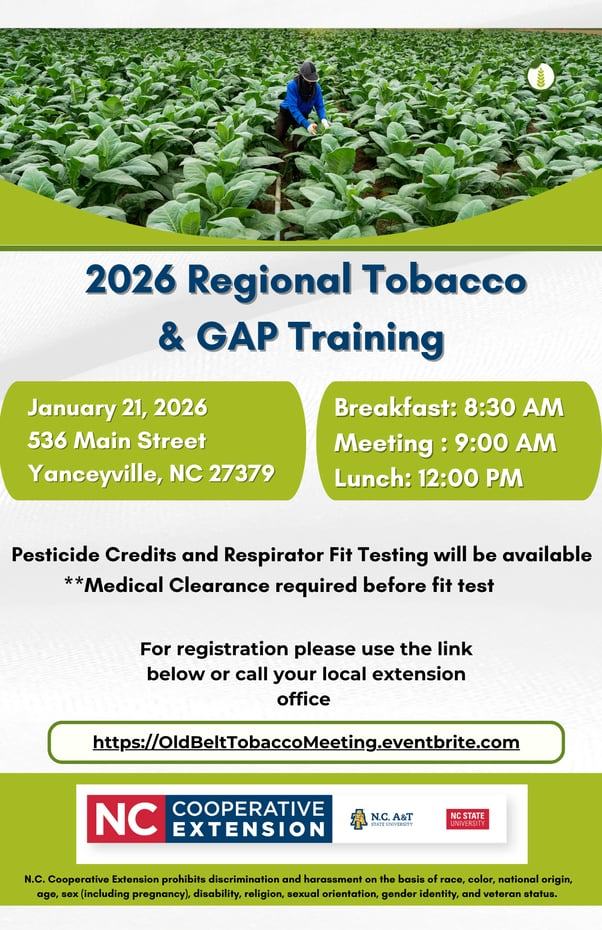 Don't miss the 2026 Regional Tobacco & GAP Training on Wednesday, January 21, 2026, located at 536 Main Street, Yanceyville, NC 27379. The day starts with breakfast at 8:30 AM, with the meeting kicking off at 9:00 AM, followed by lunch at 12:00 PM. We will be offering X,N,O,D Pesticide Credits and Respirator Fit Testing for attendees; please note that Medical Clearance is required before taking the fit test. Registration Required, Please use the link provided below or contact your local extension office to sign up. Any Questions? Call us at 336-694-4158 and ask for our Horticulture Agent, Matt Solomon Register Here: https://OldBeltTobaccoMeeting.eventbrite.com