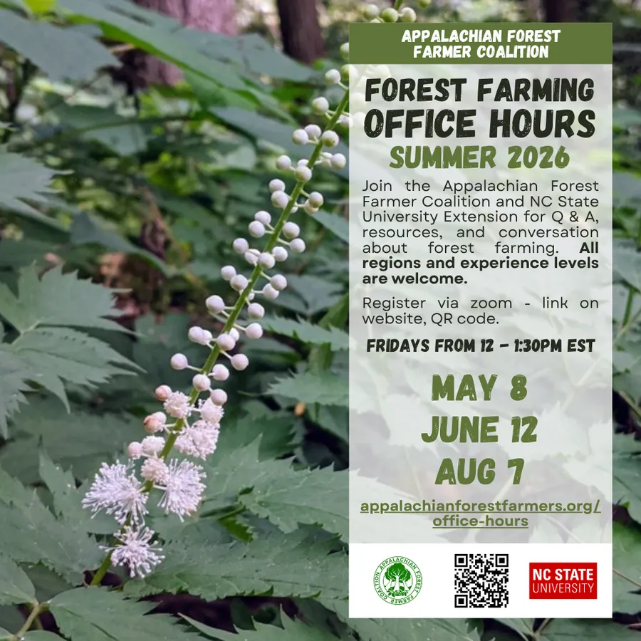 Flier: Forest farming office hours summer 2026. Join the Appalachian Forest Farmer Coalition and NC State University for this virtual Q&A session via Zoom. May 8, June 12, and Aug 7 from 12:1:30 pm EST. Register: https://ncsu.zoom.us/meeting/register/W86x