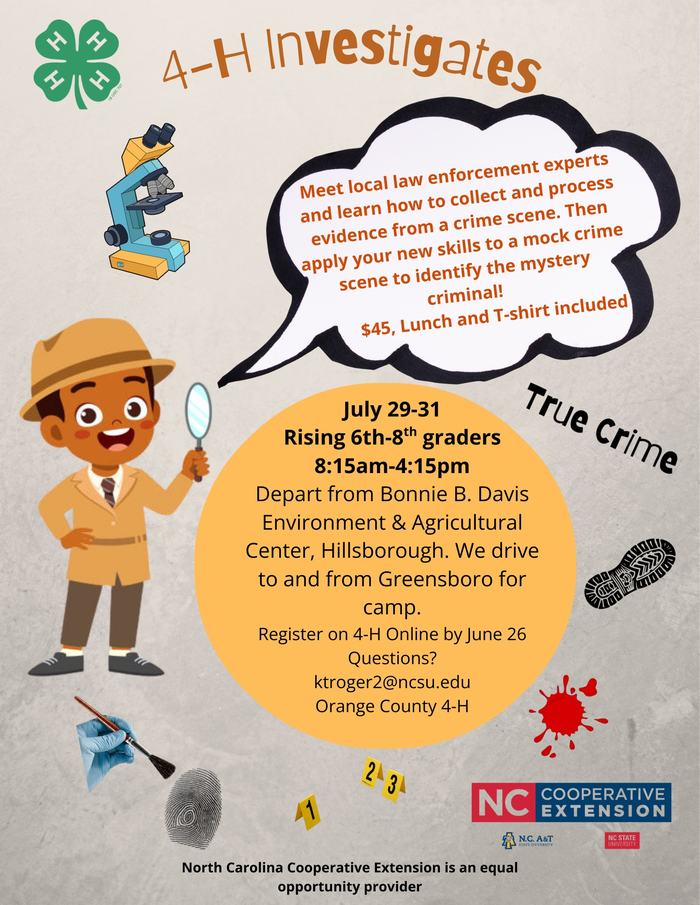 Our 4-H Camp provides youth with the opportunity to meet local law enforcement experts about crime and how to collect evidence from a crime scene. Then apply your new skills to a mock crime scene to identify the mystery criminal! Lunch & t-shirt included