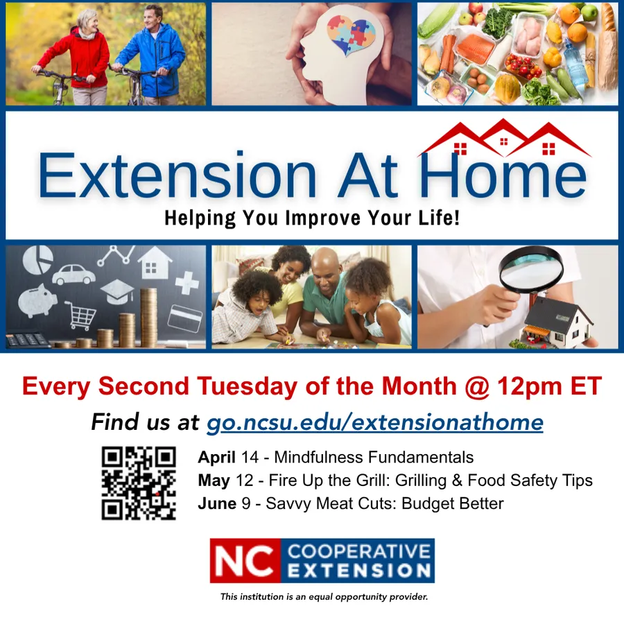 “Extension at Home” online classes happen the second Tuesday of each month, at 12:00pm. Visit go.ncsu.edu/extensionathome to register. Upcoming Classes:•	April 14 – Mindfulness Fundamentals•	May 12 – Fire Up the Grill•	June 9 – Savvy Meat Cuts