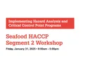 Implementing Hazard Analysis and Critical Control Point Programs
Seafood HACCP
Segment 2 Workshop
Friday, January 31, 2025 • 9:00am - 5:00pm
